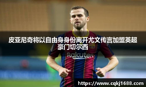 皮亚尼奇将以自由身身份离开尤文传言加盟英超豪门切尔西