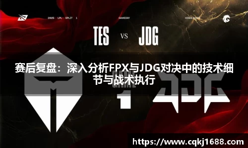 赛后复盘：深入分析FPX与JDG对决中的技术细节与战术执行